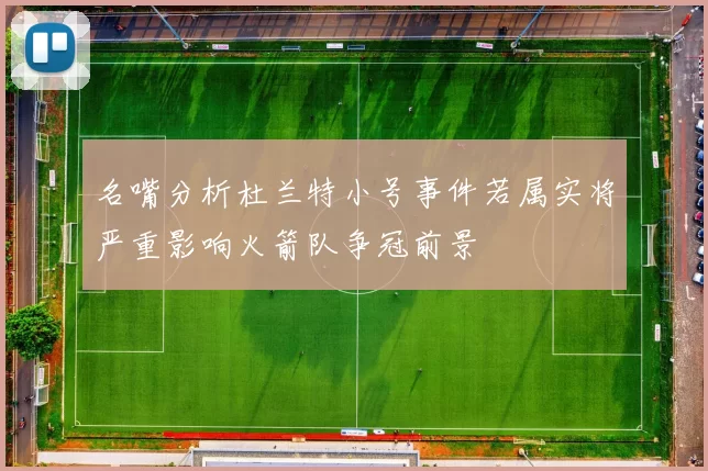 名嘴分析杜兰特小号事件若属实将严重影响火箭队争冠前景