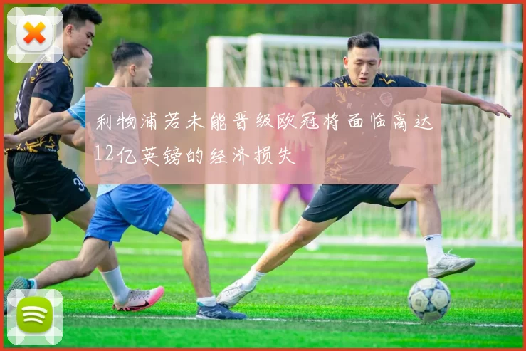 利物浦若未能晋级欧冠将面临高达12亿英镑的经济损失