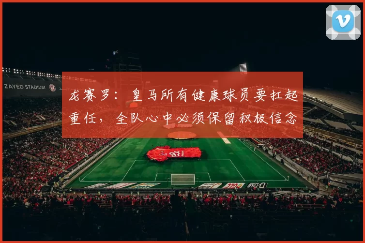 龙赛罗：皇马所有健康球员要扛起重任，全队心中必须保留积极信念