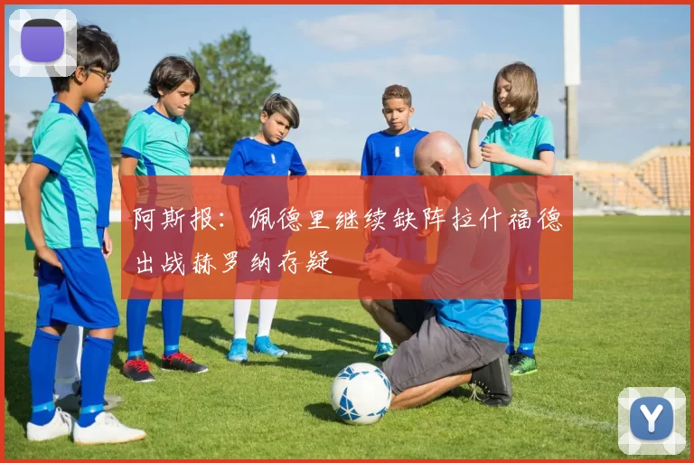 阿斯报：佩德里继续缺阵拉什福德出战赫罗纳存疑