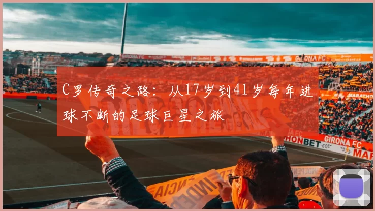 C罗传奇之路：从17岁到41岁每年进球不断的足球巨星之旅