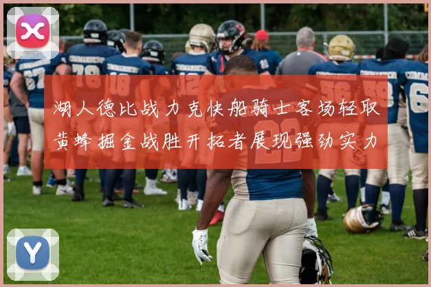 湖人德比战力克快船骑士客场轻取黄蜂掘金战胜开拓者展现强劲实力