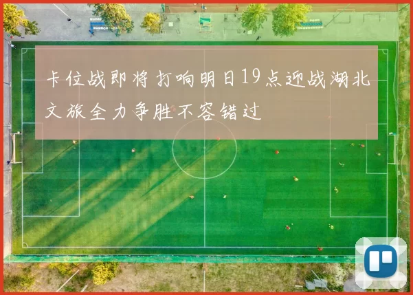 卡位战即将打响明日19点迎战湖北文旅全力争胜不容错过