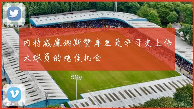 内特威廉姆斯赞库里是学习史上伟大球员的绝佳机会