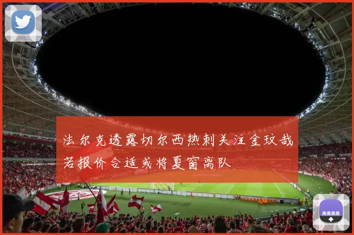 法尔克透露切尔西热刺关注金玟哉若报价合适或将夏窗离队